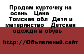 Продам курточку на осень › Цена ­ 1 000 - Томская обл. Дети и материнство » Детская одежда и обувь   